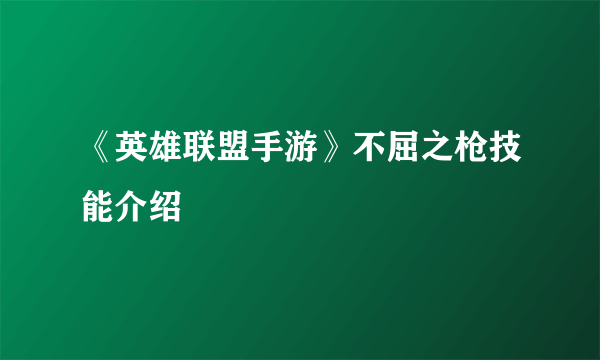 《英雄联盟手游》不屈之枪技能介绍