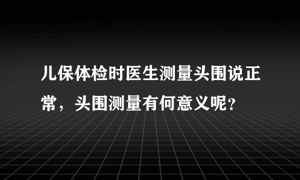 儿保体检时医生测量头围说正常，头围测量有何意义呢？