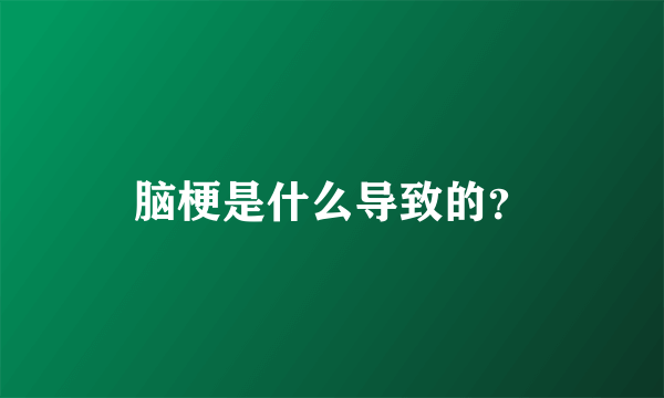 脑梗是什么导致的？