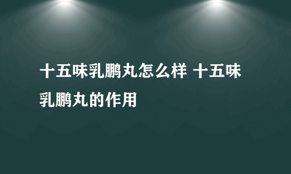 十五味乳鹏丸怎么样 十五味乳鹏丸的作用