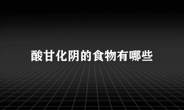 酸甘化阴的食物有哪些