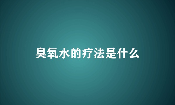 臭氧水的疗法是什么