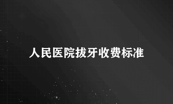 人民医院拔牙收费标准