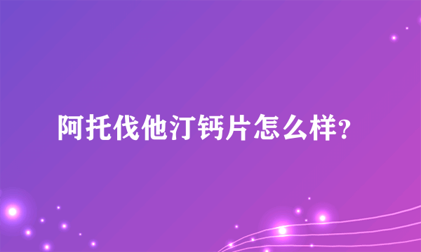 阿托伐他汀钙片怎么样？