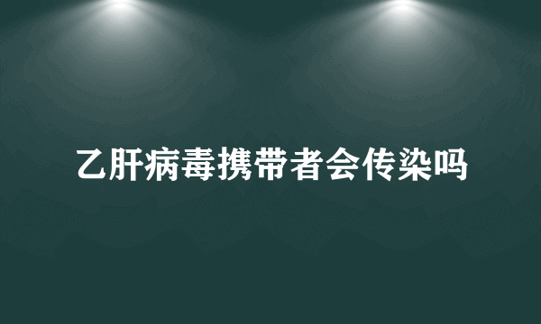 乙肝病毒携带者会传染吗