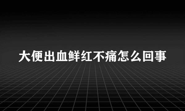 大便出血鲜红不痛怎么回事