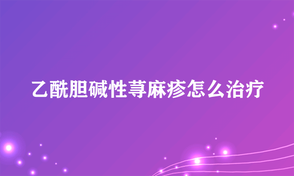 乙酰胆碱性荨麻疹怎么治疗