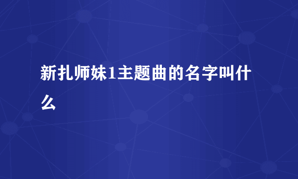 新扎师妹1主题曲的名字叫什么