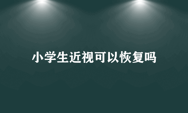 小学生近视可以恢复吗