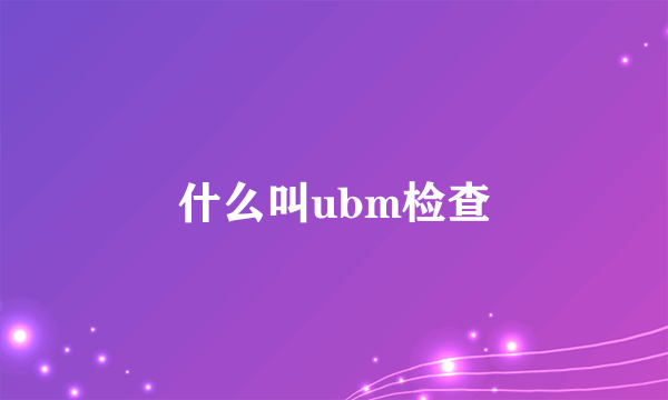 什么叫ubm检查