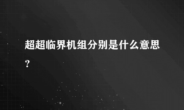 超超临界机组分别是什么意思？