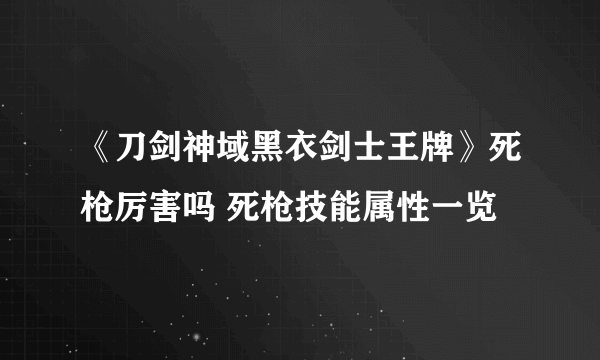 《刀剑神域黑衣剑士王牌》死枪厉害吗 死枪技能属性一览