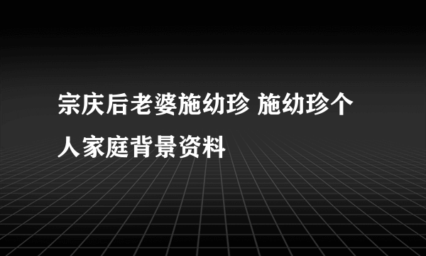 宗庆后老婆施幼珍 施幼珍个人家庭背景资料