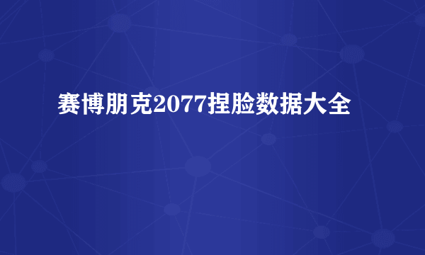 赛博朋克2077捏脸数据大全