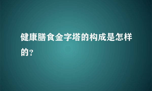 健康膳食金字塔的构成是怎样的？