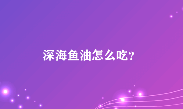 深海鱼油怎么吃？