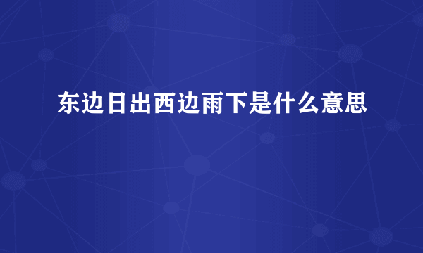 东边日出西边雨下是什么意思