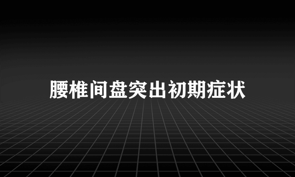 腰椎间盘突出初期症状