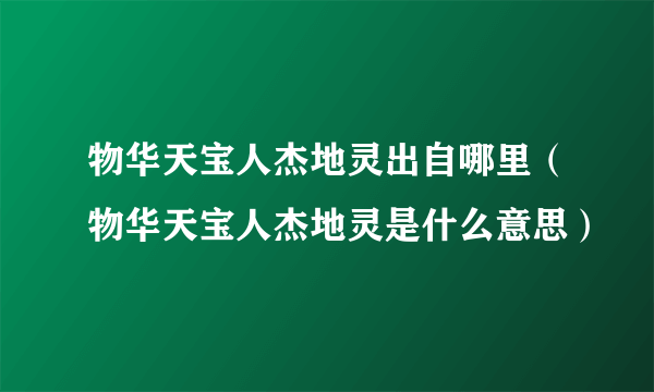 物华天宝人杰地灵出自哪里（物华天宝人杰地灵是什么意思）