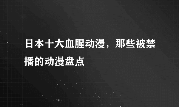 日本十大血腥动漫，那些被禁播的动漫盘点