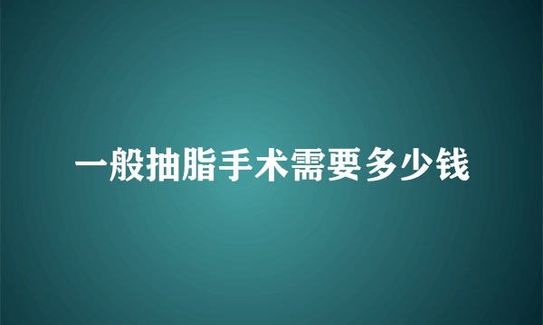 一般抽脂手术需要多少钱