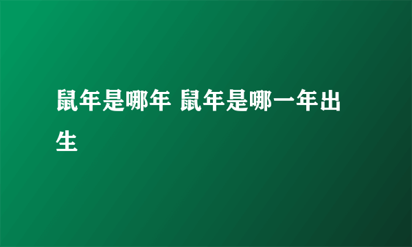 鼠年是哪年 鼠年是哪一年出生