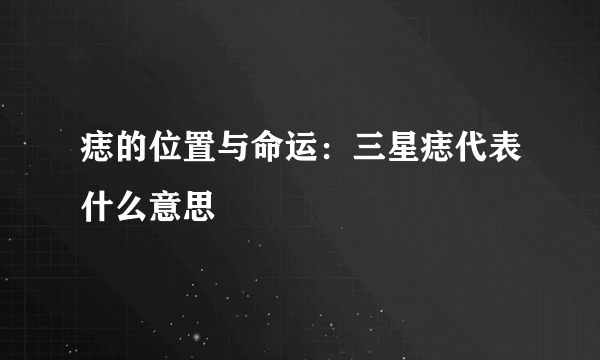 痣的位置与命运：三星痣代表什么意思