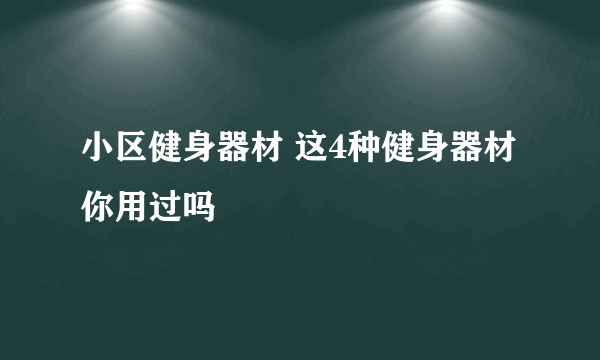 小区健身器材 这4种健身器材你用过吗