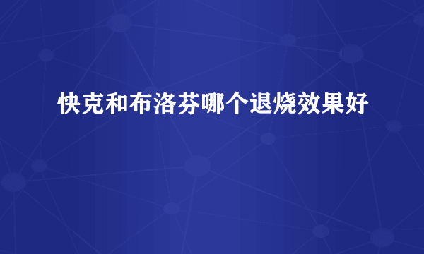 快克和布洛芬哪个退烧效果好