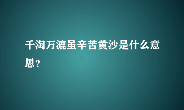 千淘万漉虽辛苦黄沙是什么意思？