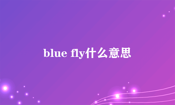 blue fly什么意思