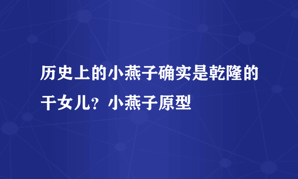 历史上的小燕子确实是乾隆的干女儿？小燕子原型