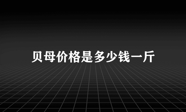 贝母价格是多少钱一斤