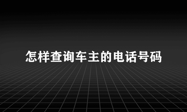 怎样查询车主的电话号码