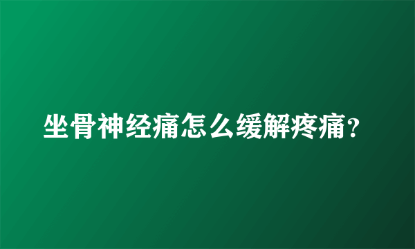 坐骨神经痛怎么缓解疼痛？