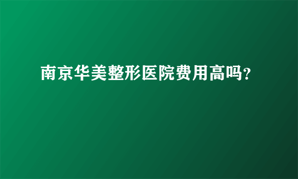 南京华美整形医院费用高吗？