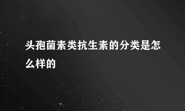 头孢菌素类抗生素的分类是怎么样的