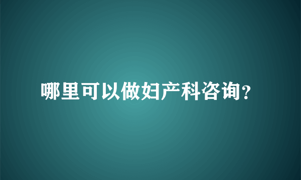 哪里可以做妇产科咨询？