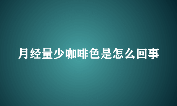 月经量少咖啡色是怎么回事