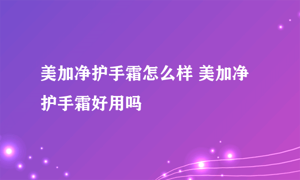 美加净护手霜怎么样 美加净护手霜好用吗