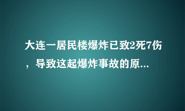 大连一居民楼爆炸已致2死7伤，导致这起爆炸事故的原因是什么？