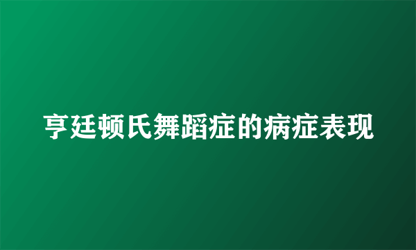 亨廷顿氏舞蹈症的病症表现