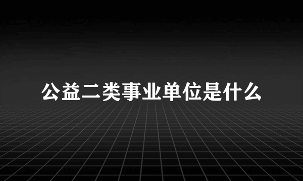 公益二类事业单位是什么