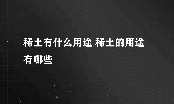 稀土有什么用途 稀土的用途有哪些