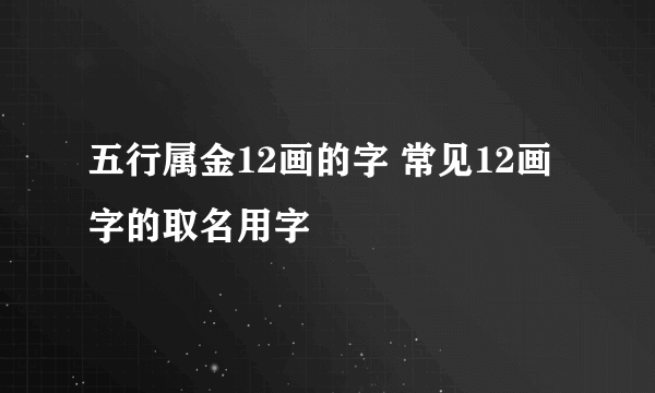 五行属金12画的字 常见12画字的取名用字