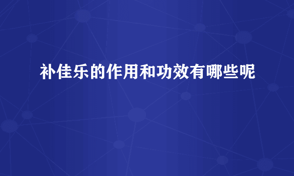 补佳乐的作用和功效有哪些呢