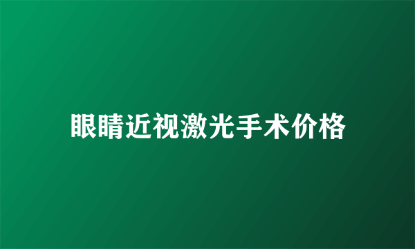 眼睛近视激光手术价格