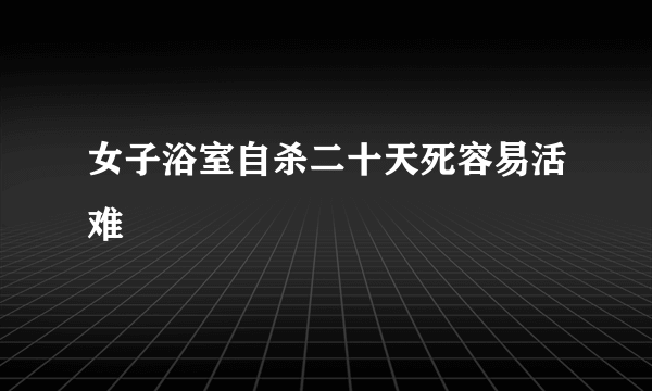 女子浴室自杀二十天死容易活难