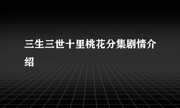 三生三世十里桃花分集剧情介绍