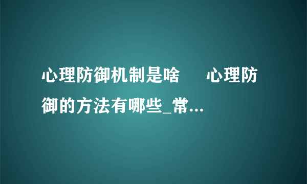 心理防御机制是啥     心理防御的方法有哪些_常用的心理防御方法